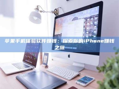 雄安新区苹果手机体验软件赚钱：探索你的iPhone赚钱之旅