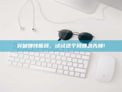 雄安新区突破赚钱瓶颈，试试这个网赚急先锋!