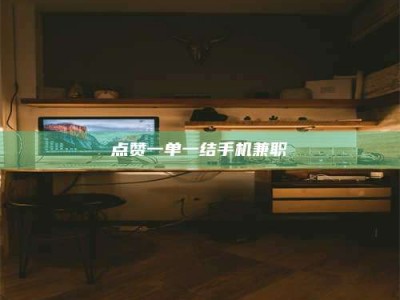 雄安新区点赞一单一结手机兼职