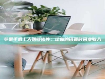 雄安新区苹果手机十大赚钱软件：让你的闲置时间变收入