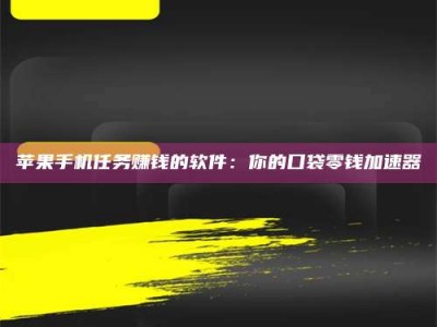 雄安新区苹果手机任务赚钱的软件：你的口袋零钱加速器