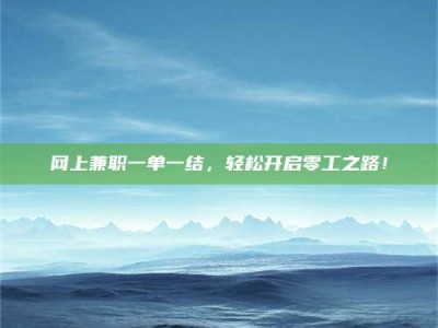 雄安新区网上兼职一单一结，轻松开启零工之路！