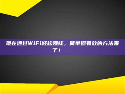 雄安新区现在通过WiFi轻松赚钱，简单但有效的方法来了！🚀