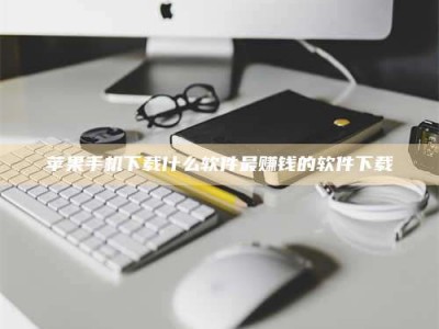 雄安新区苹果手机下载什么软件最赚钱的软件下载