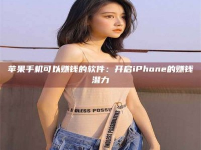 雄安新区苹果手机可以赚钱的软件：开启iPhone的赚钱潜力