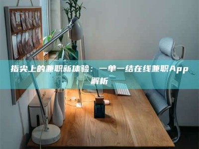 雄安新区指尖上的兼职新体验：一单一结在线兼职App解析