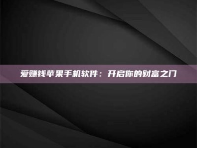 雄安新区爱赚钱苹果手机软件：开启你的财富之门