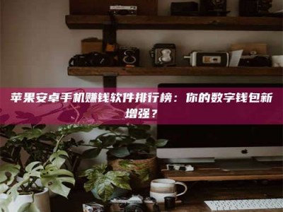 雄安新区苹果安卓手机赚钱软件排行榜：你的数字钱包新增强？