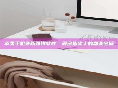 雄安新区苹果手机兼职赚钱软件：解密指尖上的副业密码