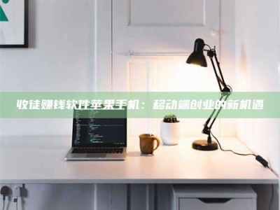 雄安新区收徒赚钱软件苹果手机：移动端创业的新机遇