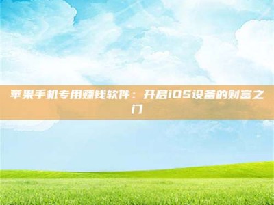 雄安新区苹果手机专用赚钱软件：开启iOS设备的财富之门