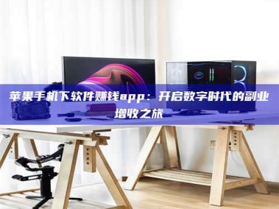 雄安新区苹果手机下软件赚钱app：开启数字时代的副业增收之旅